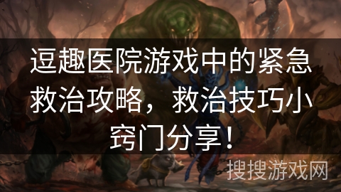 逗趣医院游戏中的紧急救治攻略，救治技巧小窍门分享！