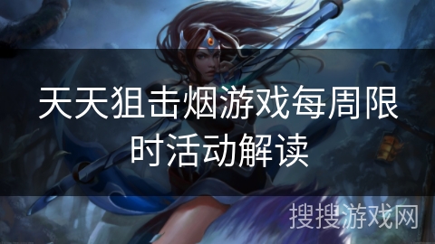 天天狙击烟游戏每周限时活动解读