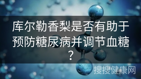 库尔勒香梨是否有助于预防糖尿病并调节血糖？