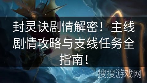 封灵诀剧情解密!主线剧情攻略与支线任务全指南! 封灵诀剧情解密!主线剧情攻略与支线任务全指南!