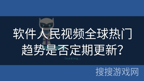 软件人民视频全球热门趋势是否定期更新? 软件人民视频全球热门趋势是否定期更新?