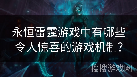 永恒雷霆游戏中有哪些令人惊喜的游戏机制? 永恒雷霆游戏中有哪些令人惊喜的游戏机制?