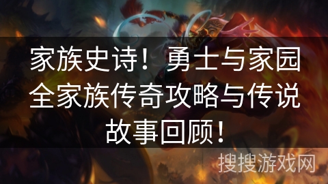 家族史诗!勇士与家园全家族传奇攻略与传说故事回顾! 家族史诗!勇士与家园全家族传奇攻略与传说故事回顾!