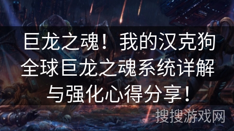 巨龙之魂!我的汉克狗全球巨龙之魂系统详解与强化心得分享! 巨龙之魂!我的汉克狗全球巨龙之魂系统详解与强化心得分享!