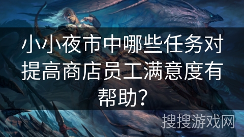 小小夜市中哪些任务对提高商店员工满意度有帮助? 小小夜市中哪些任务对提高商店员工满意度有帮助?
