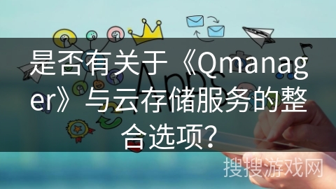 是否有关于《Qmanager》与云存储服务的整合选项？