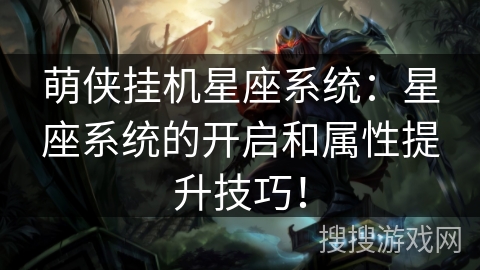 萌侠挂机星座系统：星座系统的开启和属性提升技巧！