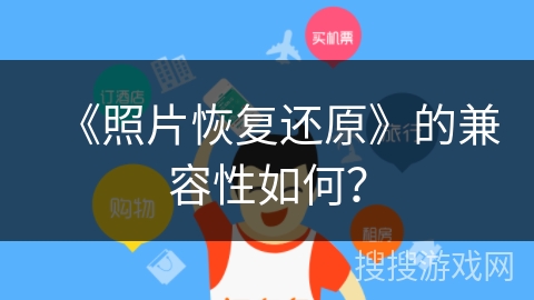 《照片恢复还原》的兼容性如何？