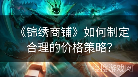 《锦绣商铺》如何制定合理的价格策略？