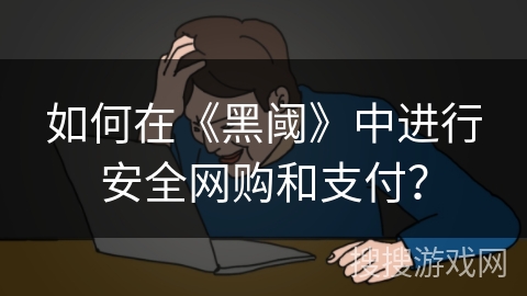 如何在《黑阈》中进行安全网购和支付？