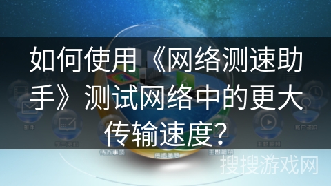 如何使用《网络测速助手》测试网络中的更大传输速度？