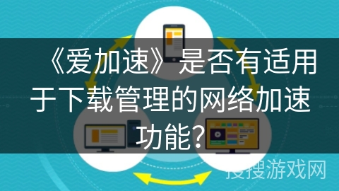 《爱加速》是否有适用于下载管理的网络加速功能？