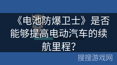 《电池防爆卫士》是否能够提高电动汽车的续航里程？