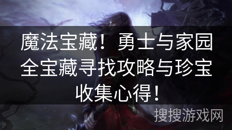 魔法宝藏！勇士与家园全宝藏寻找攻略与珍宝收集心得！