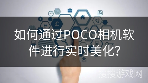 如何通过POCO相机软件进行实时美化? 如何通过POCO相机软件进行实时美化?