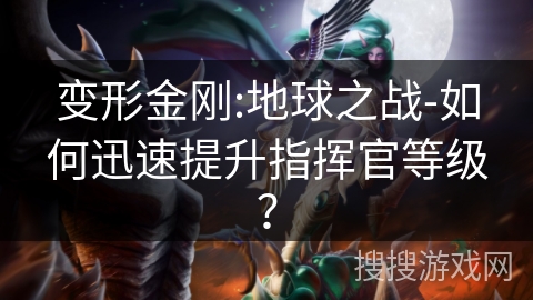 变形金刚:地球之战-如何迅速提升指挥官等级? 变形金刚:地球之战-如何迅速提升指挥官等级?