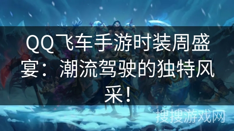 QQ飞车手游时装周盛宴:潮流驾驶的独特风采! QQ飞车手游时装周盛宴:潮流驾驶的独特风采!