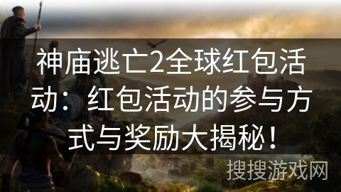神庙逃亡2全球红包活动：红包活动的参与方式与奖励大揭秘！