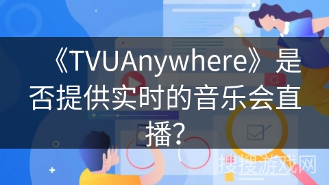 《TVUAnywhere》是否提供实时的音乐会直播? 《TVUAnywhere》是否提供实时的音乐会直播?