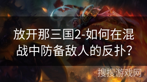 放开那三国2-如何在混战中防备敌人的反扑？