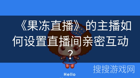 《果冻直播》的主播如何设置直播间亲密互动? 《果冻直播》的主播如何设置直播间亲密互动?