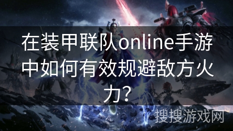 在装甲联队online手游中如何有效规避敌方火力？