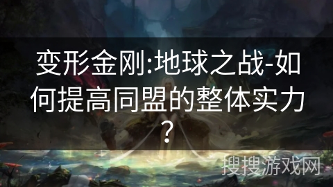 变形金刚:地球之战-如何提高同盟的整体实力？