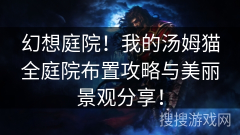 幻想庭院！我的汤姆猫全庭院布置攻略与美丽景观分享！