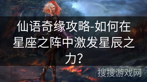 仙语奇缘攻略-如何在星座之阵中激发星辰之力? 仙语奇缘攻略-如何在星座之阵中激发星辰之力?