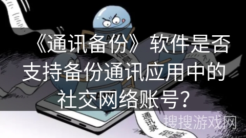 《通讯备份》软件是否支持备份通讯应用中的社交网络账号? 《通讯备份》软件是否支持备份通讯应用中的社交网络账号?