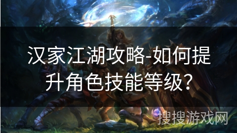汉家江湖攻略-如何提升角色技能等级？