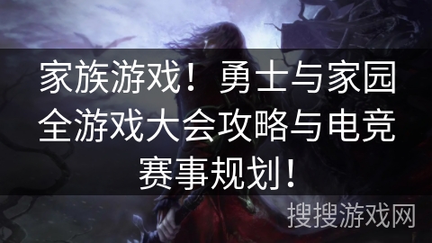 家族游戏！勇士与家园全游戏大会攻略与电竞赛事规划！