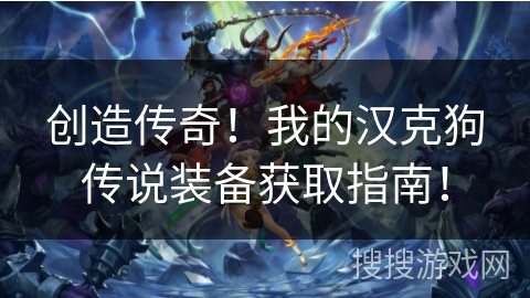 创造传奇!我的汉克狗传说装备获取指南! 创造传奇!我的汉克狗传说装备获取指南!