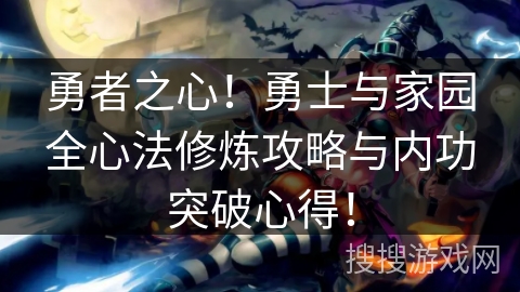 勇者之心!勇士与家园全心法修炼攻略与内功突破心得! 勇者之心!勇士与家园全心法修炼攻略与内功突破心得!