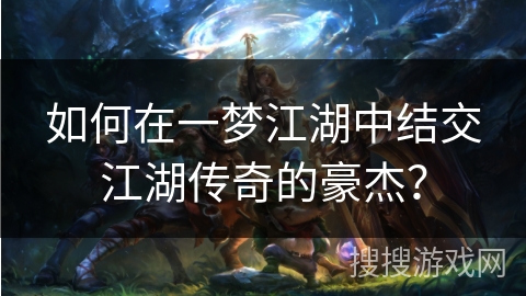 如何在一梦江湖中结交江湖传奇的豪杰？