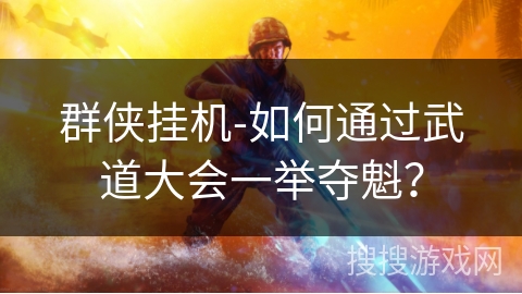 群侠挂机-如何通过武道大会一举夺魁? 群侠挂机-如何通过武道大会一举夺魁?