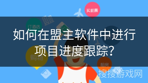 如何在盟主软件中进行项目进度跟踪？