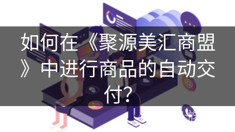 如何在《聚源美汇商盟》中进行商品的自动交付？