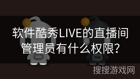 软件酷秀LIVE的直播间管理员有什么权限? 软件酷秀LIVE的直播间管理员有什么权限?