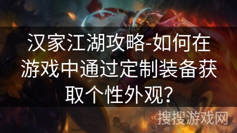 汉家江湖攻略-如何在游戏中通过定制装备获取个性外观? 汉家江湖攻略-如何在游戏中通过定制装备获取个性外观?