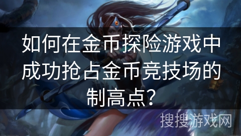 如何在金币探险游戏中成功抢占金币竞技场的制高点？