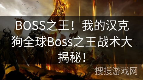 BOSS之王!我的汉克狗全球Boss之王战术大揭秘! BOSS之王!我的汉克狗全球Boss之王战术大揭秘!