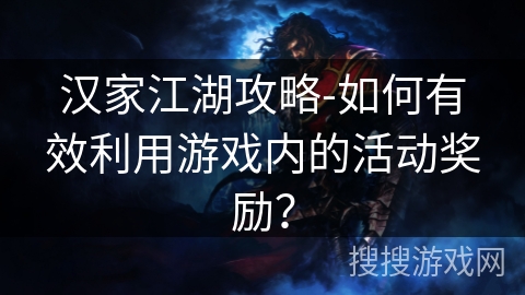 汉家江湖攻略-如何有效利用游戏内的活动奖励？