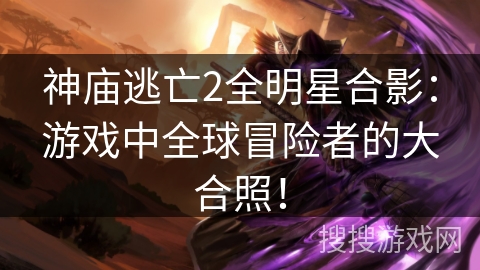 神庙逃亡2全明星合影:游戏中全球冒险者的大合照! 神庙逃亡2全明星合影:游戏中全球冒险者的大合照!