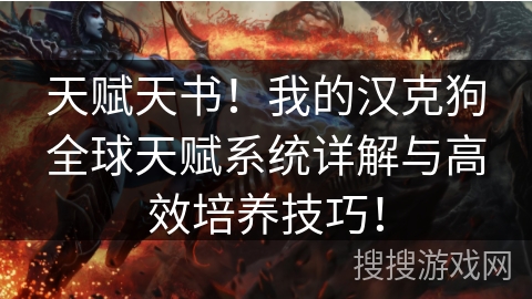 天赋天书!我的汉克狗全球天赋系统详解与高效培养技巧! 天赋天书!我的汉克狗全球天赋系统详解与高效培养技巧!