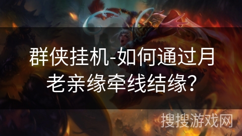 群侠挂机-如何通过月老亲缘牵线结缘? 群侠挂机-如何通过月老亲缘牵线结缘?
