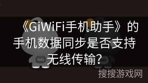 《GiWiFi手机助手》的手机数据同步是否支持无线传输? 《GiWiFi手机助手》的手机数据同步是否支持无线传输?