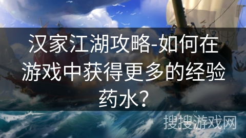 汉家江湖攻略-如何在游戏中获得更多的经验药水? 汉家江湖攻略-如何在游戏中获得更多的经验药水?