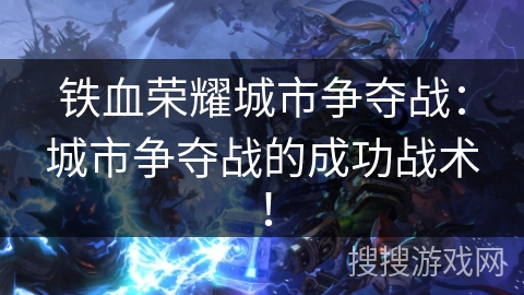 铁血荣耀城市争夺战:城市争夺战的成功战术! 铁血荣耀城市争夺战:城市争夺战的成功战术!