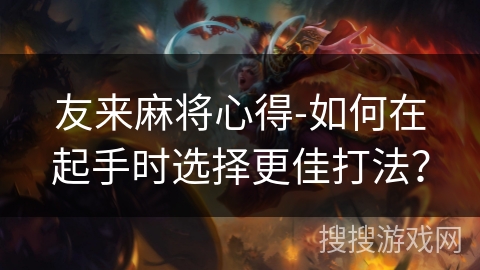 友来麻将心得-如何在起手时选择更佳打法? 友来麻将心得-如何在起手时选择更佳打法?